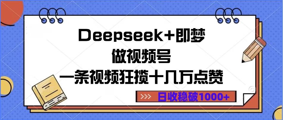 Deepseek+即梦做视频号，一条视频狂揽十几万点赞，日收稳破1000+-启创网