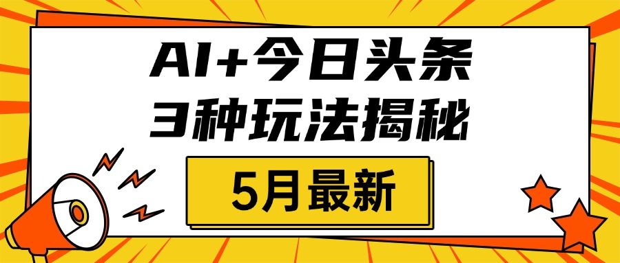AI+今日头条三种玩法揭秘，2025年5月最新，照搬流程次日见收益-启创网
