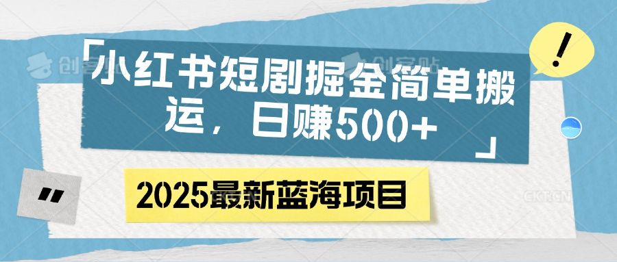 小红书短剧掘金，简单搬运，日赚500+-启创网