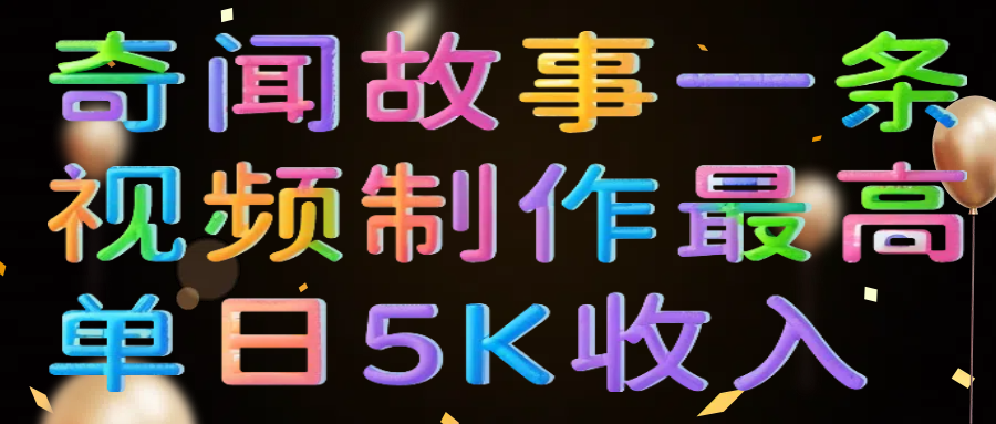奇闻故事一条视频制作最高单日5K收入-启创网