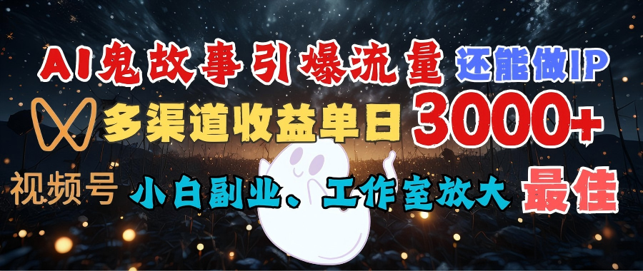 AI鬼故事引爆流量 还能做IP，视频号多渠道收益单日3000+，小白副业、工作室放大的最佳选择-启创网