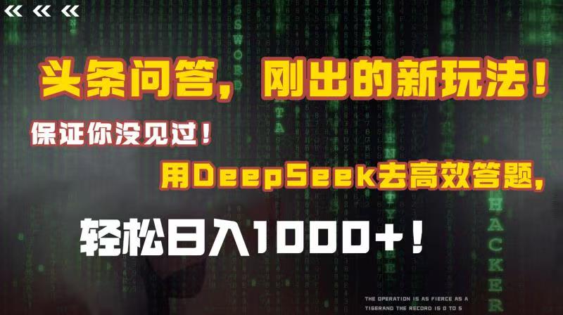 头条问答，刚出的新玩法！保证你没见过！结合Deepseek高效答题，轻松日入1000+-启创网