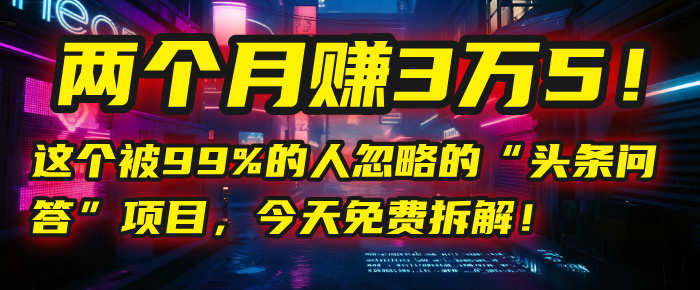 “头条问答”项目，今天免费拆解！两个月赚3万5！这个被99%的人忽略的-启创网