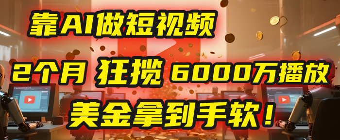 4000小时播放才能赚钱？别傻了！他靠AI做短视频，2个月狂揽6000万播放，美金拿到手软！-启创网