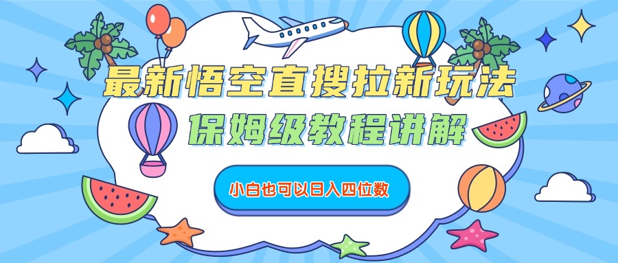 最新悟空直搜拉新玩法，保姆级教程讲解，小白也可以日入四位数-启创网