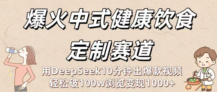 爆火中式健康饮食定制赛道：用DeepSeek10分钟出爆款视频，轻松破100w浏览变现1000+-启创网