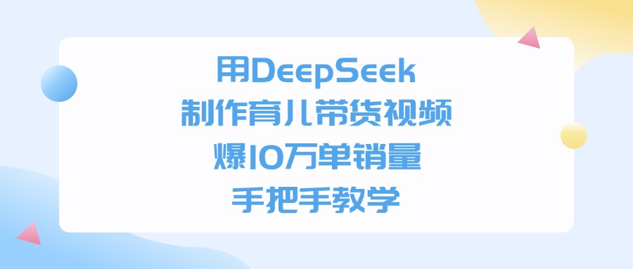 用DeepSeek制作，育儿带货视频，手把手教学，爆10万单销量-启创网
