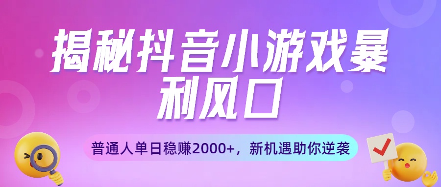 揭秘抖音小游戏暴利风口：普通人单日稳赚2000+，新机遇助你逆袭-启创网