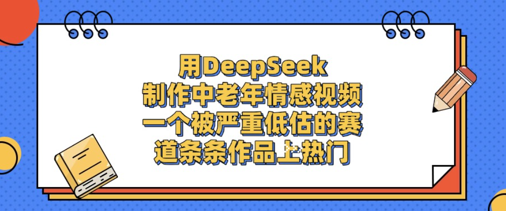 用DeepSeek制作中老年情感视频，一个被严重低估的赛道，条条作品上热门!-启创网