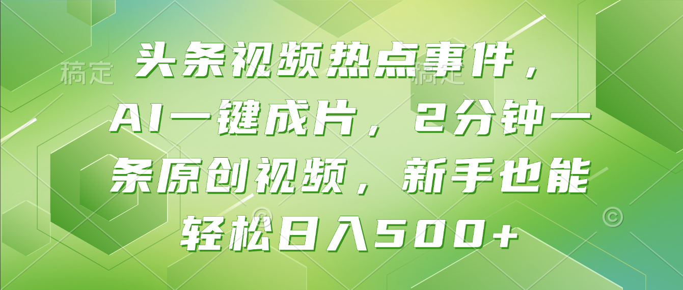 头条视频热点事件， AI一键成片，2分钟一条原创视频，新手也能轻松日入500+！-启创网