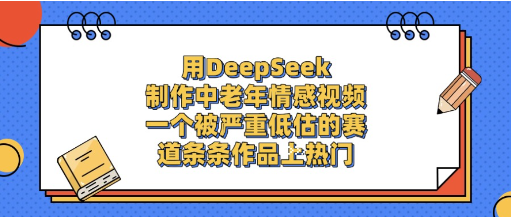 一个被严重低估的赛道，用DeepSeek制作中老年情感视频，条条作品上热门!-启创网
