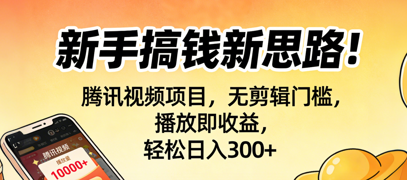 新手搞钱新思路！腾讯视频项目，无剪辑门槛，播放即收益，轻松日入300+-启创网
