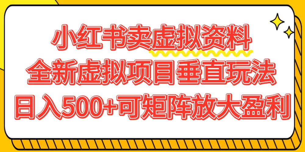 小红书卖虚拟资料500+，全新虚拟项目垂直玩法，可矩阵放大盈利！-启创网