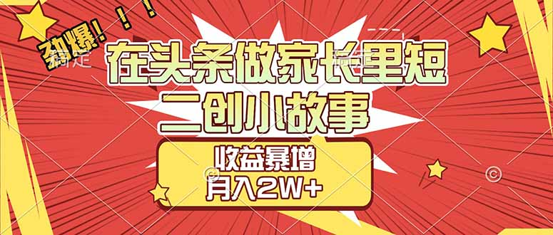 【劲爆】在头条做家长里短二创小故事，收益暴增，月入2W+-启创网