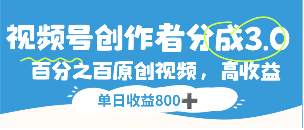 视频号创作者分成3.0，100%原创视频高收益，单日可收益800+-启创网
