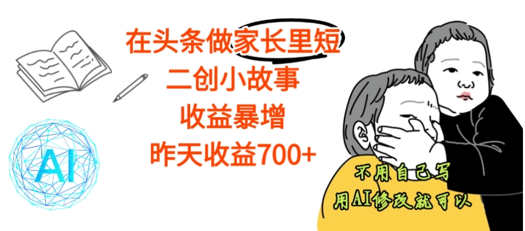 【震惊】在头条做家长里短二创小故事，收益暴增，昨天收益700+-启创网