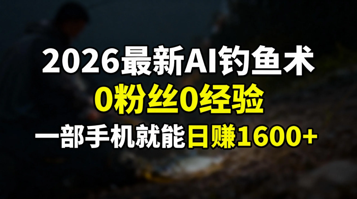 2026最新AI钓鱼术:0粉丝0经验，一部手机就能开启赚钱模式-启创网