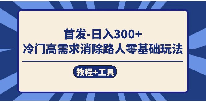 首发日入300   冷门高需求消除路人零基础玩法（教程 工具）-启创网