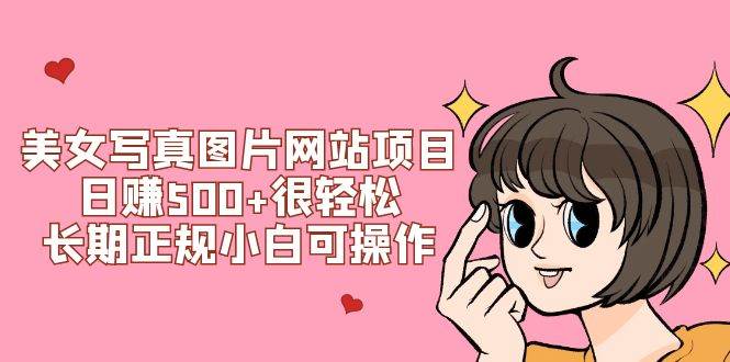美女写真图片网站项目日赚500 很轻松，长期正规小白可操作 (搭建教程 源码)-启创网