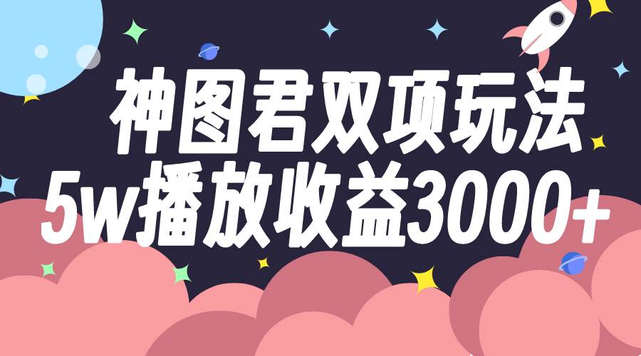 神图君双项玩法5w播放收益3000-启创网