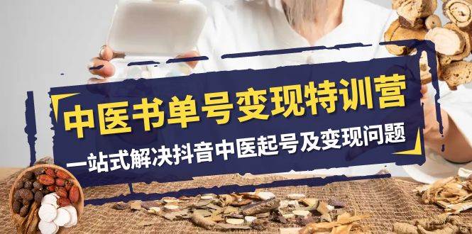 中医-书单号变现特训营，一站式解决抖音中医起号及变现问题（14节课）-启创网