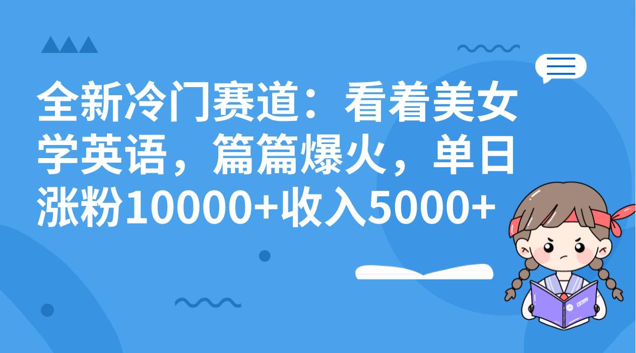 全新冷门赛道：看着美女学英语，篇篇爆火，单日涨粉10000 收入5000-启创网