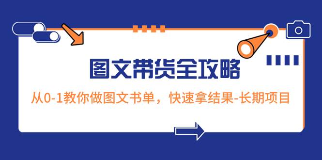 超火的图文带货全攻略：从0-1教你做图文书单，快速拿结果-长期项目-启创网