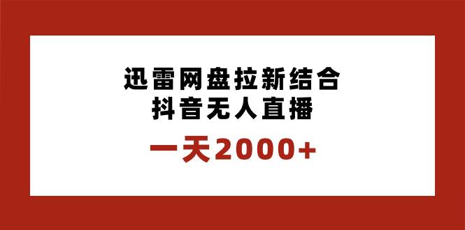一天2000 迅雷网盘拉新结合抖音无人直播，独创玩法保姆级教学-启创网