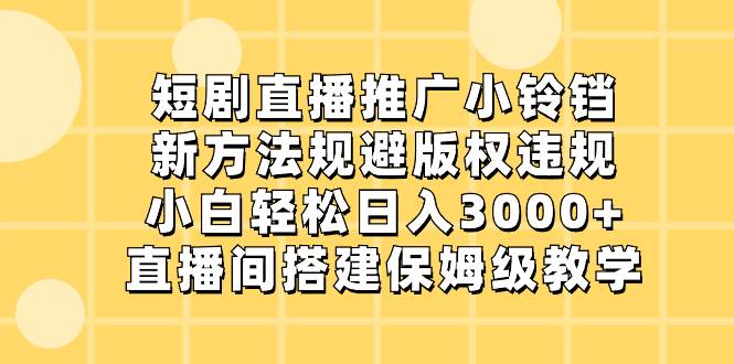 短剧直播推广小铃铛，新方法规避版权违规，小白轻松日入3000 ，直播间搭...-启创网