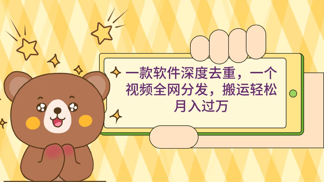 一款软件深度去重，一个视频全网分发，搬运轻松月入过万-启创网