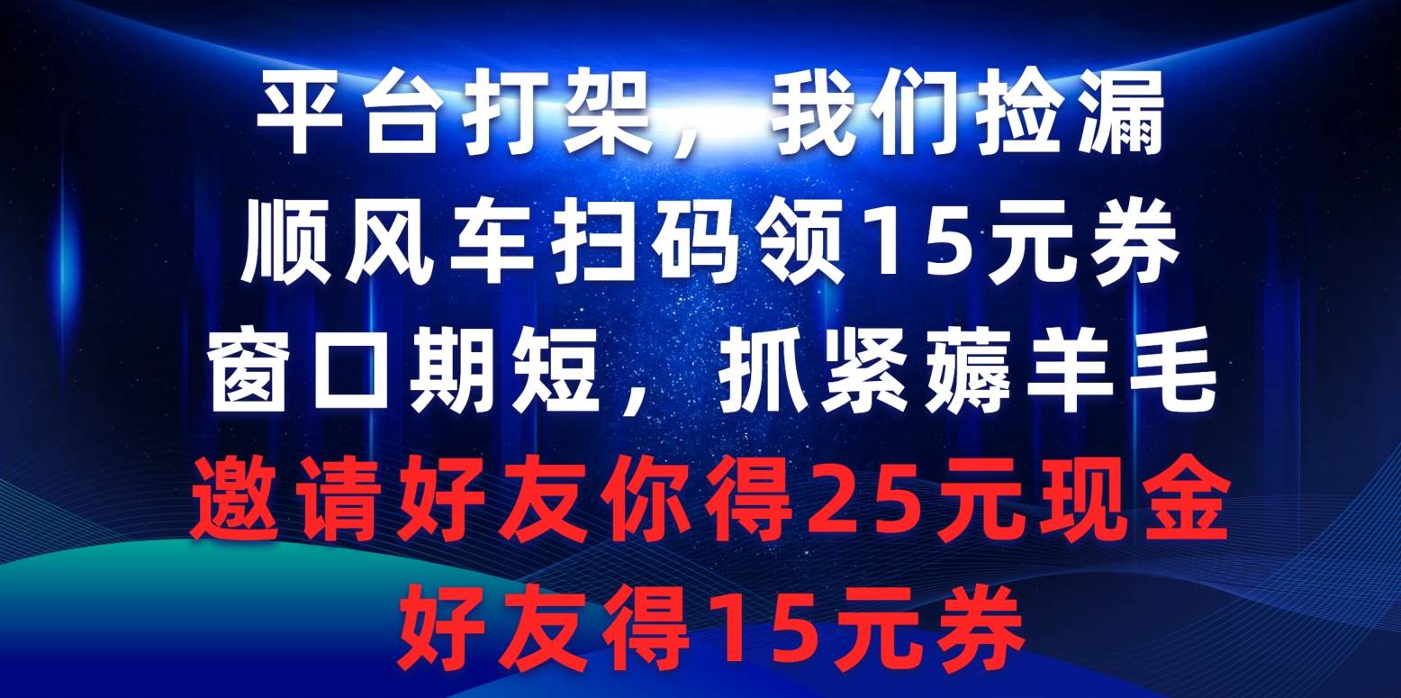 平台打架我们捡漏，顺风车扫码领15元券，窗口期短抓紧薅羊毛，邀请好友...-启创网
