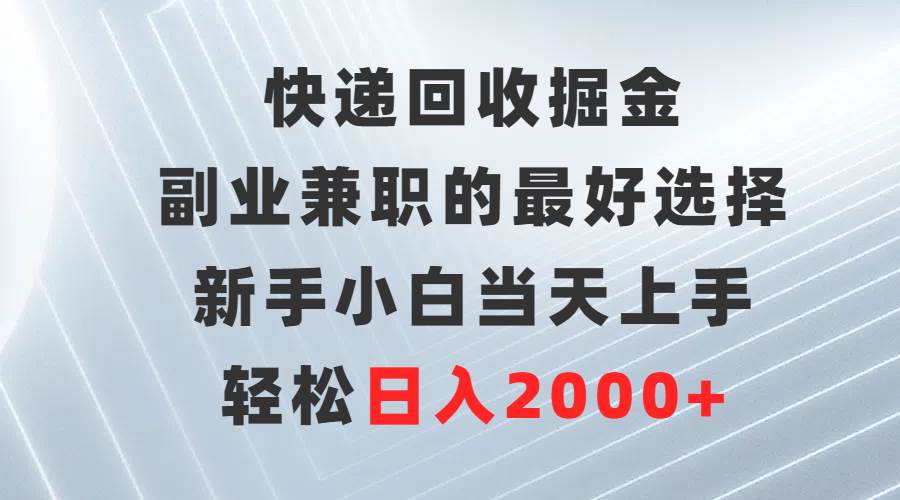 快递回收掘金，副业兼职的最好选择，新手小白当天上手，轻松日入2000+-启创网