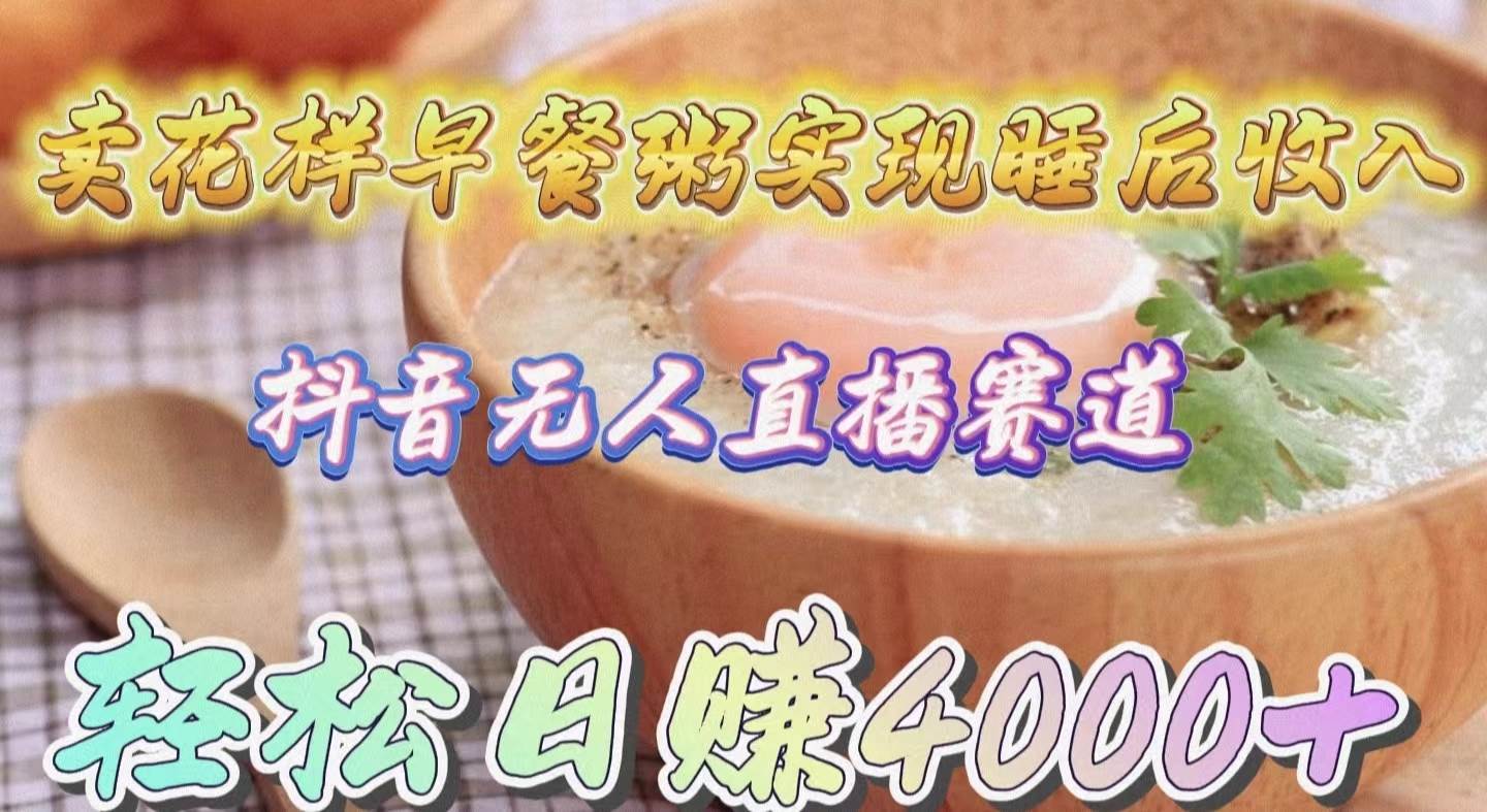 卖花样早餐粥实现睡后收入！抖音无人直播新赛道，轻松日赚4000+-启创网