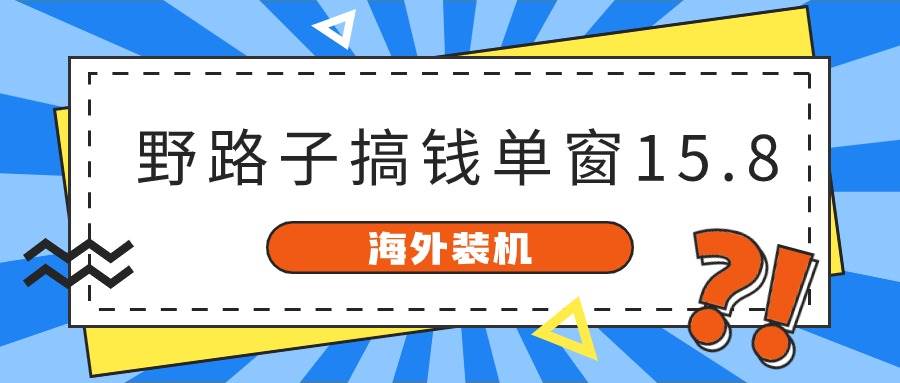 海外装机，野路子搞钱，单窗口15.8，已变现10000+-启创网
