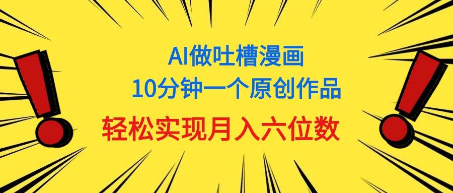 用AI做中式吐槽漫画，10分钟一个原创作品，轻松实现月入6位数-启创网