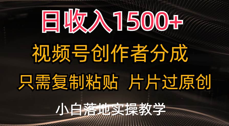 日收入1500+，视频号创作者分成，只需复制粘贴，片片过原创，小白也可...-启创网
