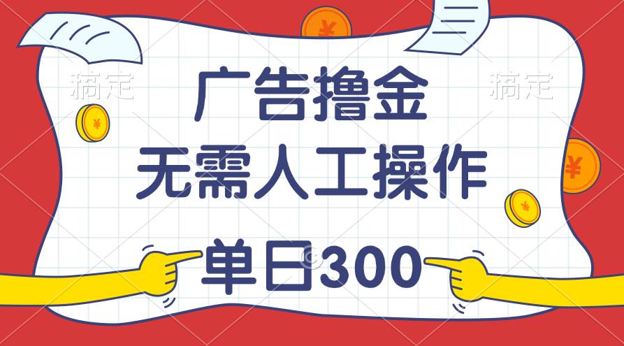 最新教程！广告撸金，无需人工操作，单日收入300+-启创网