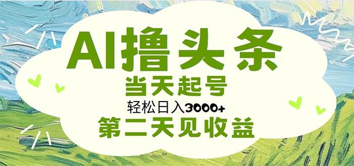 AI撸头条，轻松日入3000+无脑操作，当天起号，第二天见收益-启创网